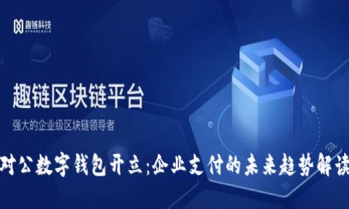 对公数字钱包开立：企业支付的未来趋势解读