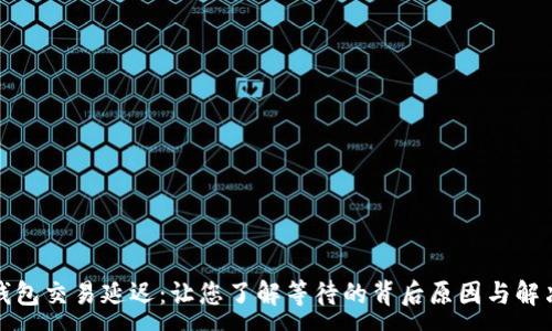 :
数字钱包交易延迟：让您了解等待的背后原因与解决方案
