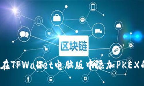 快速上手：在TPWallet电脑版中添加PKEX的详细指南