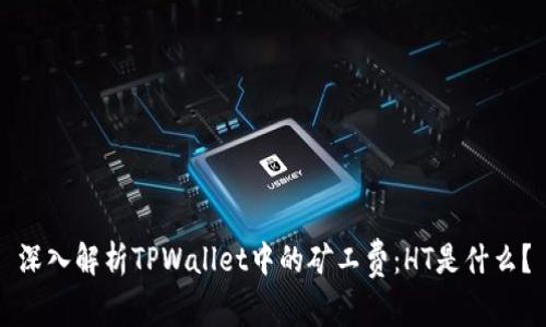 深入解析TPWallet中的矿工费：HT是什么？