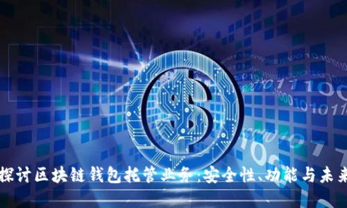 深入探讨区块链钱包托管业务：安全性、功能与未来发展