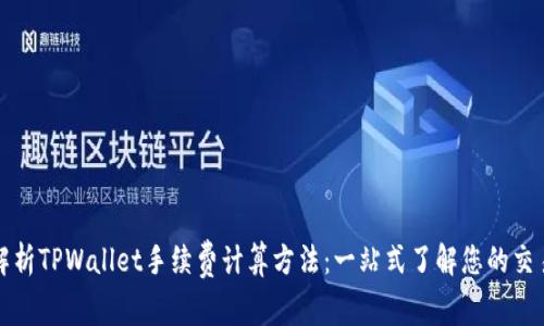 深入解析TPWallet手续费计算方法：一站式了解您的交易成本