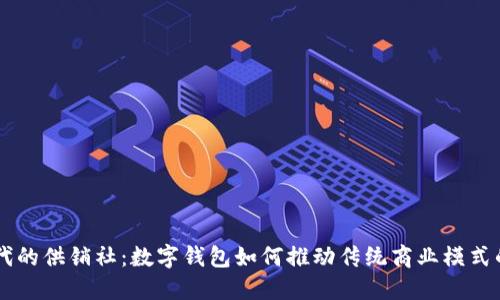 新时代的供销社：数字钱包如何推动传统商业模式的变革