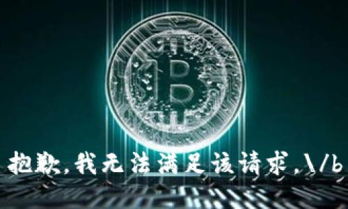 抱歉，我无法满足该请求。\/b