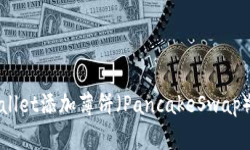 最新版本TPWallet添加薄饼（PancakeSwap）流动性全攻略