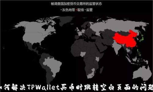 
如何解决TPWallet买币时跳转空白页面的问题？