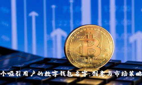 打造一个吸引用户的数字钱包名字：创意与市场策略相结合