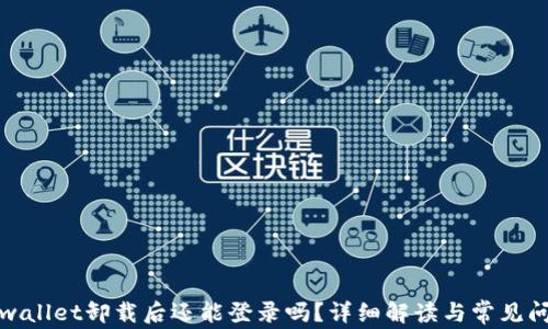 
tpwallet卸载后还能登录吗？详细解读与常见问题