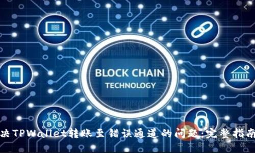 如何解决TPWallet转账至错误通道的问题：完整指南与解答
