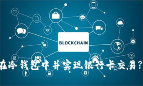 如何将加密货币存储在冷钱包中并实现银行卡交易? 独家解析及实用指南