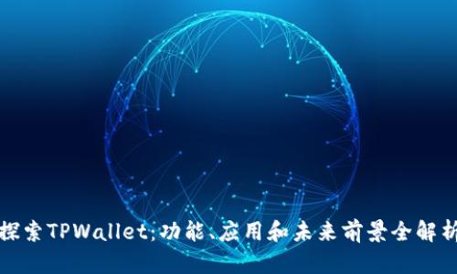 探索TPWallet：功能、应用和未来前景全解析