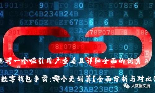 思考一个吸引用户查看且详细全面的优秀

“数字钱包争霸：哪个更划算？全面分析与对比！”