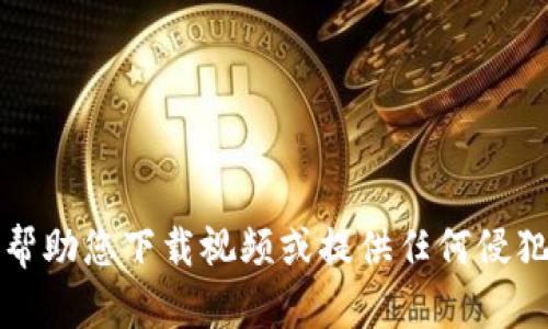 抱歉，我无法帮助您下载视频或提供任何侵犯版权的内容。