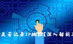 加密钱包APP是否记录IP地址