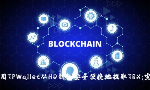 如何使用TPWallet从HD钱包安全便捷地提取TRX：完整指南