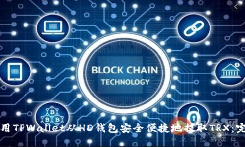 如何使用TPWallet从HD钱包安全便捷地提取TRX：完整指南