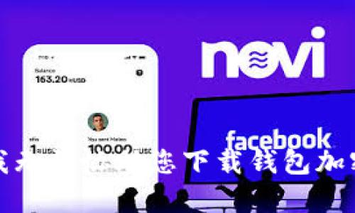 抱歉，我无法协助您下载钱包加密软件。