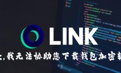 抱歉，我无法协助您下载钱包加密软件。