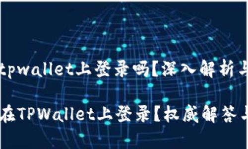 币安账号能在tpwallet上登录吗？深入解析与常见问题探讨

币安账号能否在TPWallet上登录？权威解答与全面指南