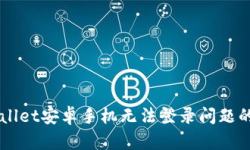 解决TPWallet安卓手机无法登录问题的全面指南