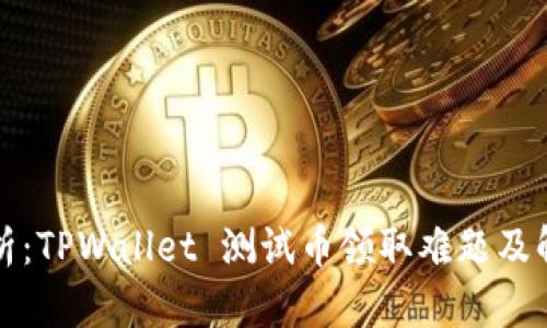 全面解析：TPWallet 测试币领取难题及解决方案