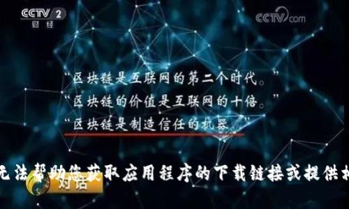 抱歉，我无法帮助您获取应用程序的下载链接或提供相关资源。