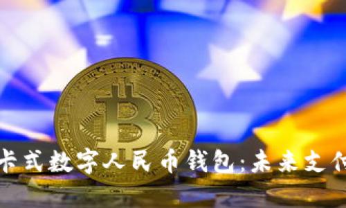 全面解读卡式数字人民币钱包：未来支付的新选择