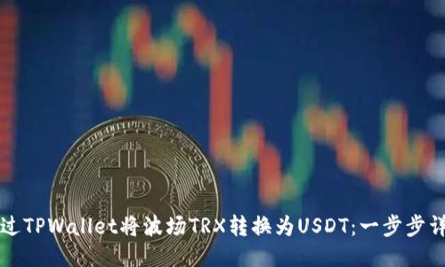 如何通过TPWallet将波场TRX转换为USDT：一步步详细指南