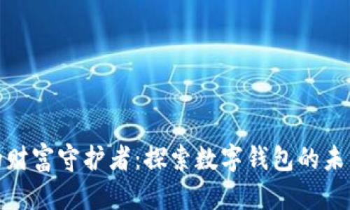 数码时代的财富守护者：探索数字钱包的未来与安全性