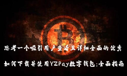 思考一个吸引用户查看且详细全面的优秀

如何下载并使用YZPay数字钱包：全面指南
