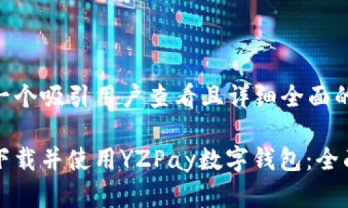 思考一个吸引用户查看且详细全面的优秀

如何下载并使用YZPay数字钱包：全面指南