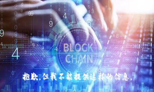 抱歉，但我不能提供这样的信息。