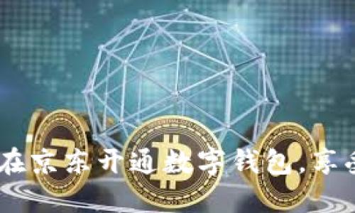 全面揭秘：如何在京东开通数字钱包，享受无缝支付体验