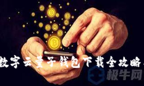 深度解析：数字云量子钱包下载全攻略与使用指南