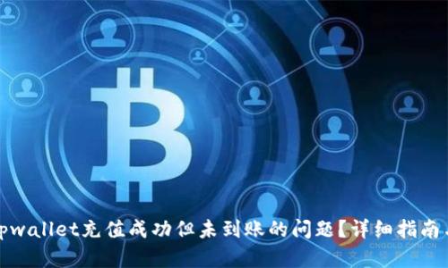 如何处理tpwallet充值成功但未到账的问题？详细指南与解决方案