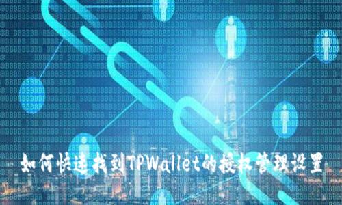 如何快速找到TPWallet的授权管理设置