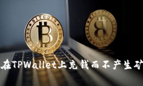  如何在TPWallet上充钱而不产生矿工费？