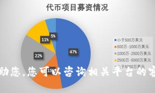 抱歉，我无法帮助您。您可以咨询相关平台的客服以解决问题。