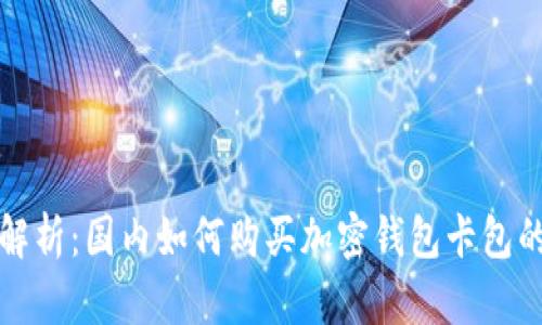 全面解析：国内如何购买加密钱包卡包的指南