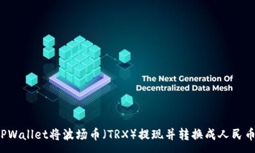 :
如何通过TPWallet将波场币（TRX）提现并转换成人民币？详尽指南
