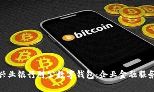 全面解析兴业银行对公数字钱包：企业金融服务的新选择