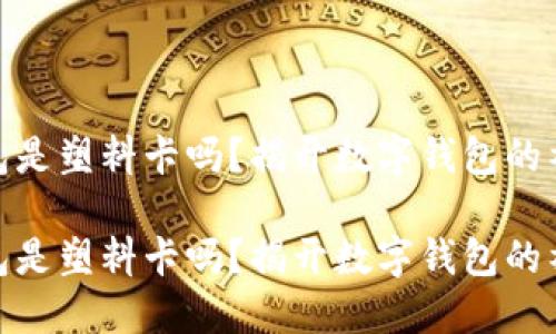 数字钱包是塑料卡吗？揭开数字钱包的神秘面纱

数字钱包是塑料卡吗？揭开数字钱包的神秘面纱