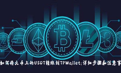 : 如何将火币上的USDT转账到TPWallet：详细步骤和注意事项