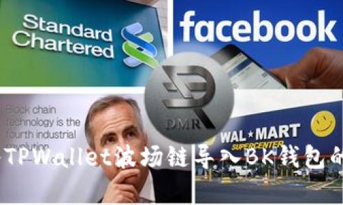 全面解析：如何将TPWallet波场链导入BK钱包的详细步骤和技巧