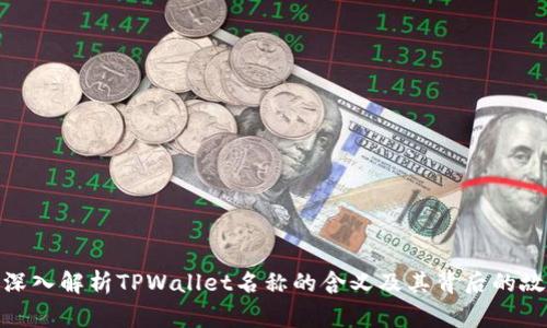 : 深入解析TPWallet名称的含义及其背后的故事