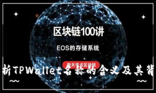 : 深入解析TPWallet名称的含义及其背后的故事