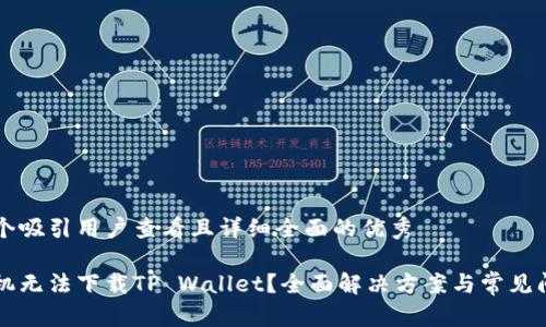 思考一个吸引用户查看且详细全面的优秀

华为手机无法下载TP Wallet？全面解决方案与常见问题解析