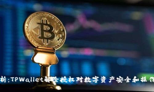 深度解析：TPWallet解除授权对数字资产安全和操作的影响