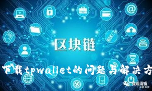 苹果手机下载tpwallet的问题与解决方案全解析