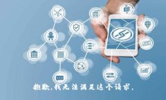 抱歉，我无法满足这个请